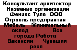 Консультант-архитектор › Название организации ­ Феникс Тула, ООО › Отрасль предприятия ­ Мебель › Минимальный оклад ­ 20 000 - Все города Работа » Вакансии   . Чувашия респ.